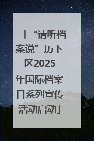 “请听档案说”历下区2025年国际档案日系列宣传活动启动